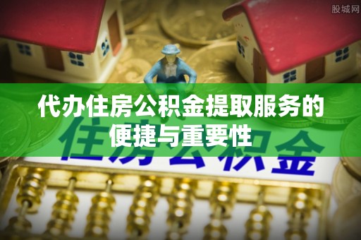 苏尼特右旗代办住房公积金提取服务的便捷与重要性