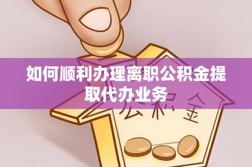 苏尼特右旗如何顺利办理离职公积金提取代办业务