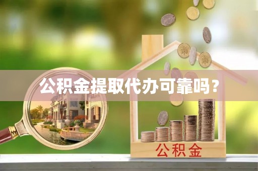 苏尼特右旗公积金提取代办可靠吗？