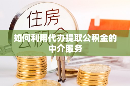 苏尼特右旗如何利用代办提取公积金的中介服务