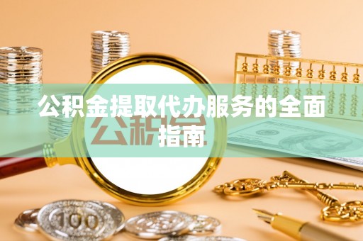 苏尼特右旗公积金提取代办服务的全面指南