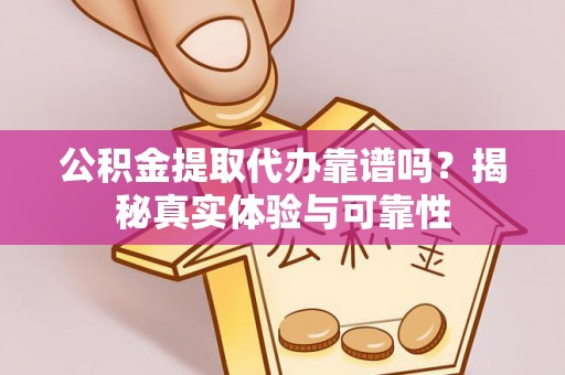 苏尼特右旗公积金提取代办靠谱吗？揭秘真实体验与可靠性