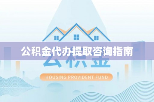 苏尼特右旗公积金代办提取咨询指南