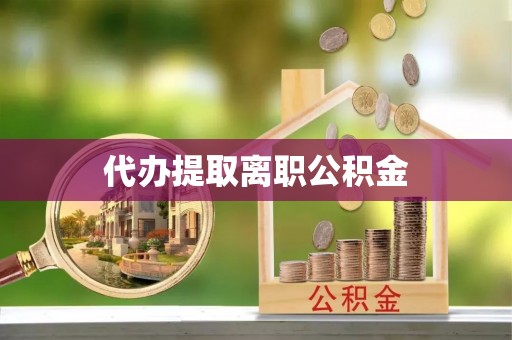 苏尼特右旗代办提取离职公积金