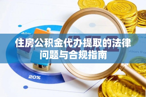 苏尼特右旗住房公积金代办提取的法律问题与合规指南
