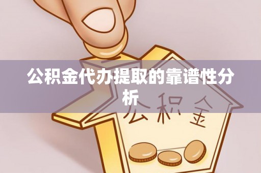 苏尼特右旗公积金代办提取的靠谱性分析